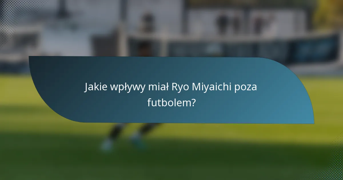 Jakie wpływy miał Ryo Miyaichi poza futbolem?