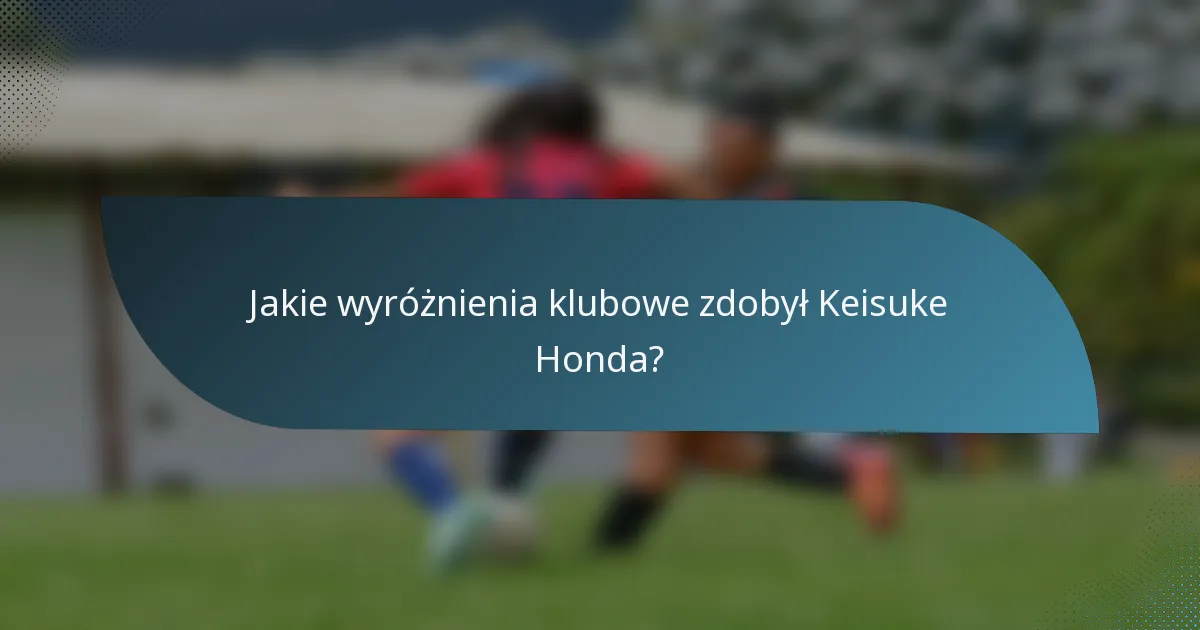 Jakie wyróżnienia klubowe zdobył Keisuke Honda?