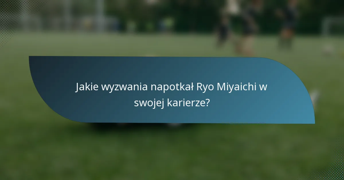 Jakie wyzwania napotkał Ryo Miyaichi w swojej karierze?