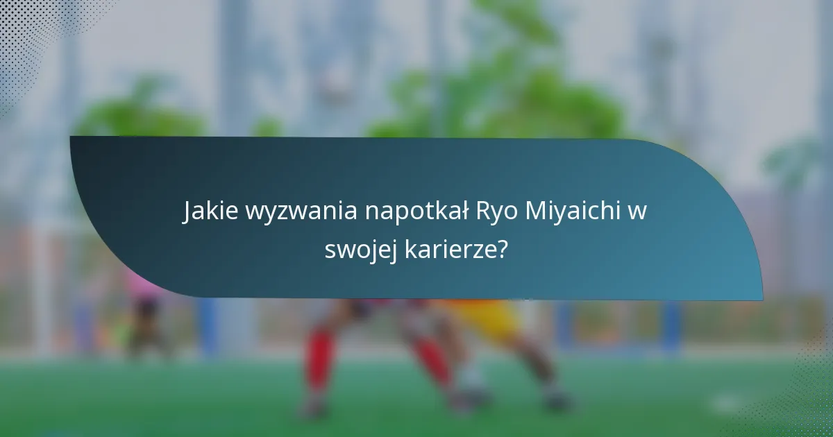 Jakie wyzwania napotkał Ryo Miyaichi w swojej karierze?