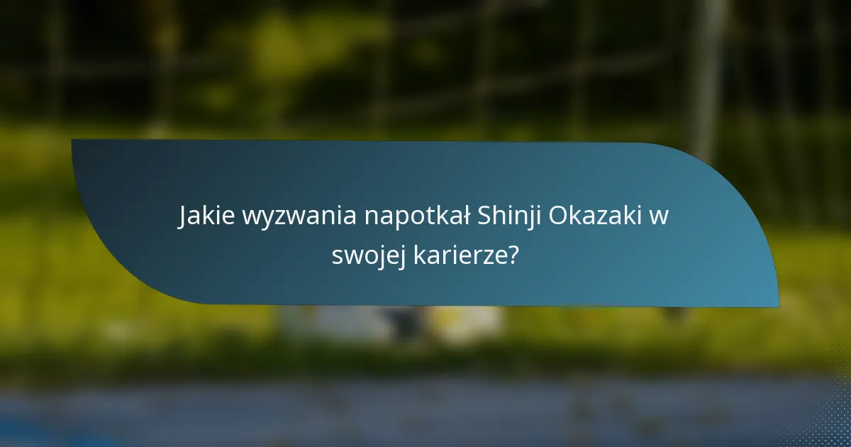 Jakie wyzwania napotkał Shinji Okazaki w swojej karierze?