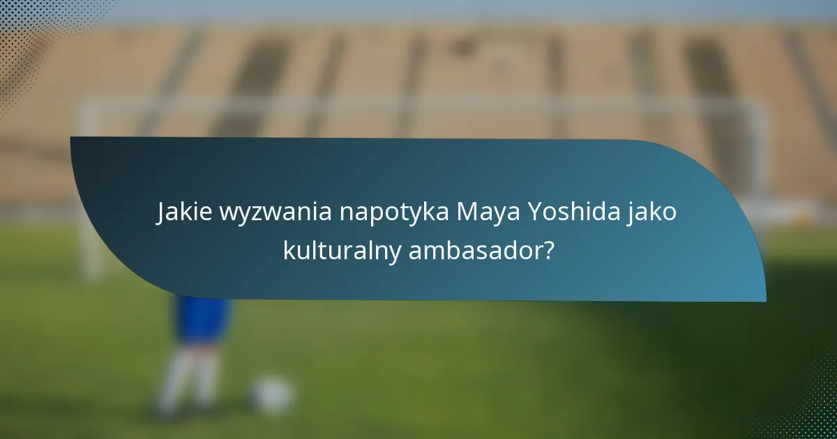 Jakie wyzwania napotyka Maya Yoshida jako kulturalny ambasador?
