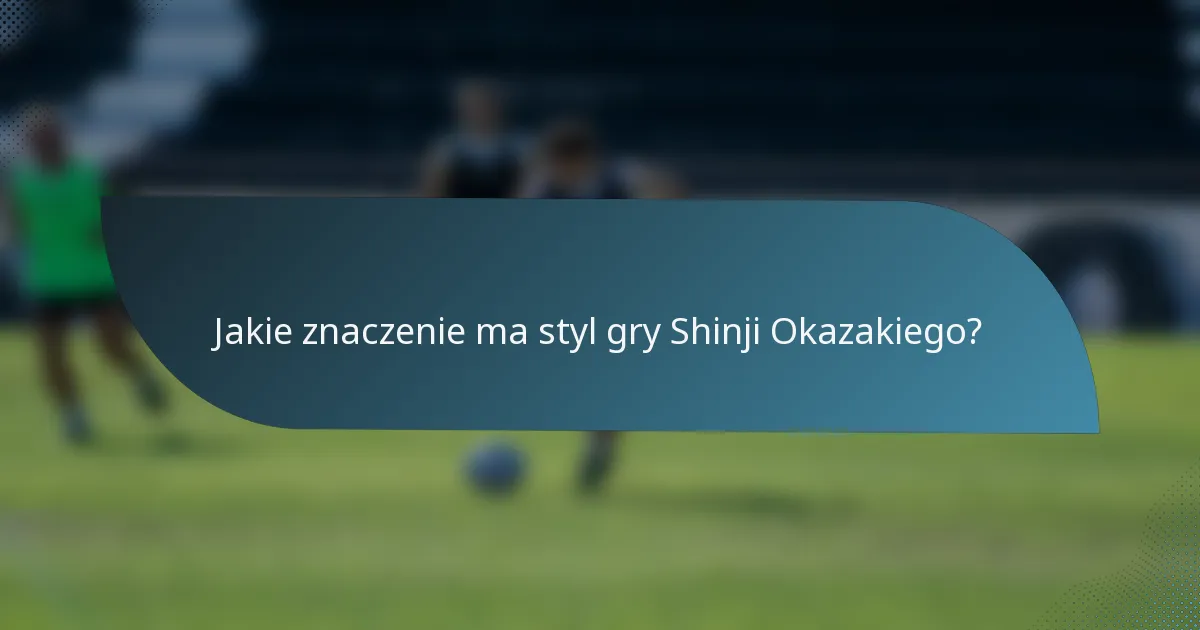 Jakie znaczenie ma styl gry Shinji Okazakiego?
