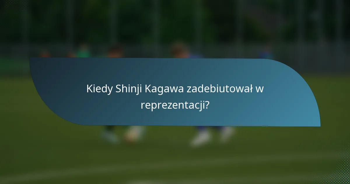 Kiedy Shinji Kagawa zadebiutował w reprezentacji?